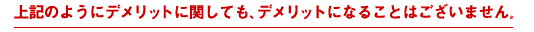 上記のようにデメリットに関しても、デメリットになることはございません。